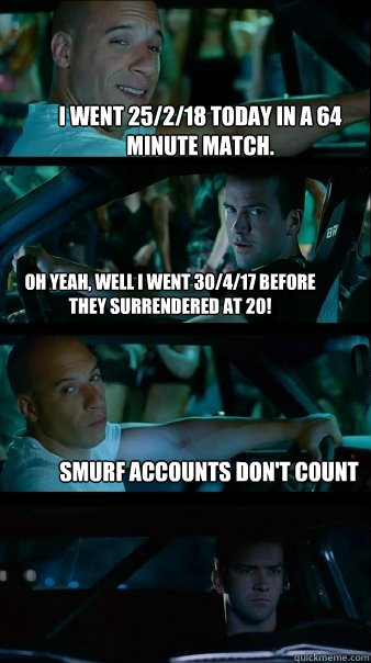 I went 25/2/18 today in a 64 minute match. Oh yeah, well I went 30/4/17 before they surrendered at 20! Smurf accounts don't count  Fast and Furious