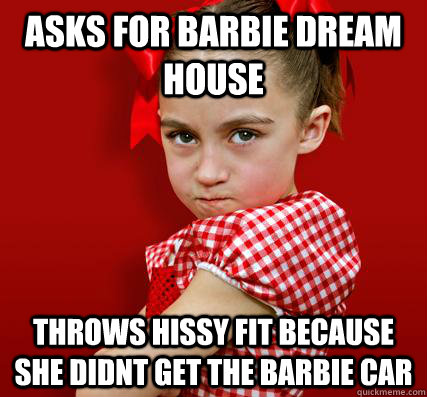 asks for barbie dream house throws hissy fit because she didnt get the barbie car  Spoiled Little Sister
