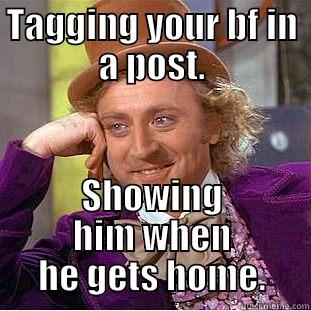 TAGGING YOUR BF IN A POST. SHOWING HIM WHEN HE GETS HOME. Creepy Wonka