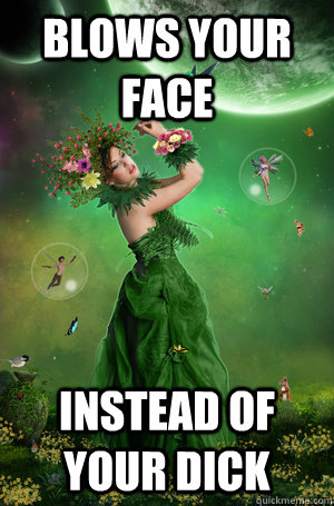 Blows Your Face  Instead of your dick  Scumbag Mother Nature