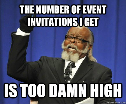 The number of event invitations i get  is too damn high  Too Damn High