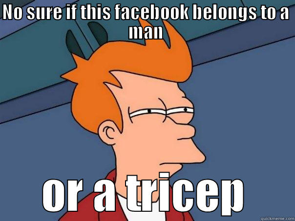 NO SURE IF THIS FACEBOOK BELONGS TO A MAN OR A TRICEP Futurama Fry