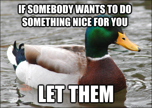 If somebody wants to do something nice for you  let them  Actual Advice Mallard