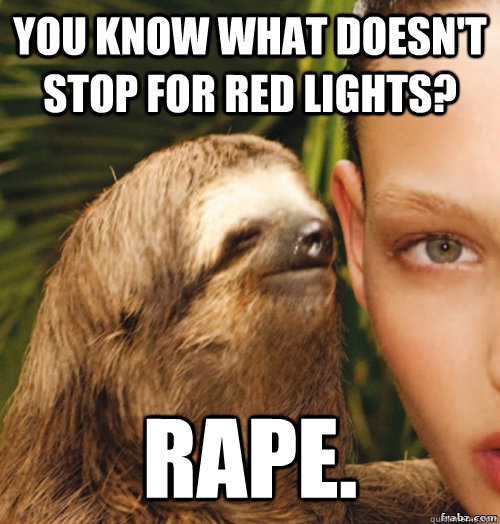 You know what doesn't stop for red lights? RAPE.  rape sloth