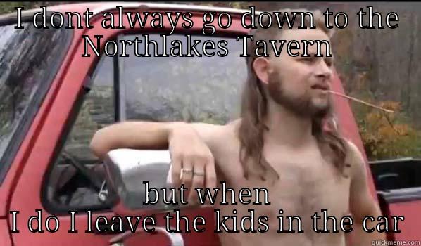 I DONT ALWAYS GO DOWN TO THE NORTHLAKES TAVERN BUT WHEN I DO I LEAVE THE KIDS IN THE CAR Almost Politically Correct Redneck