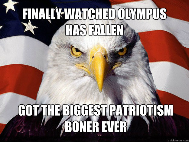 Finally watched Olympus 
Has Fallen Got the biggest patriotism boner ever  Patriotic Eagle