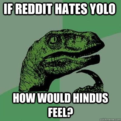 IF Reddit Hates YOLO How would Hindus feel? - IF Reddit Hates YOLO How would Hindus feel?  Misc
