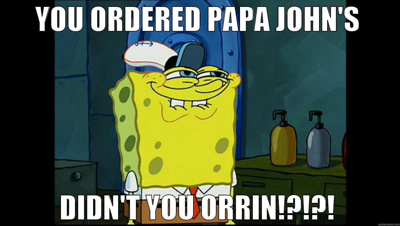 YOU ORDERED PAPA JOHN'S DIDN'T YOU ORRIN!?!?! Misc