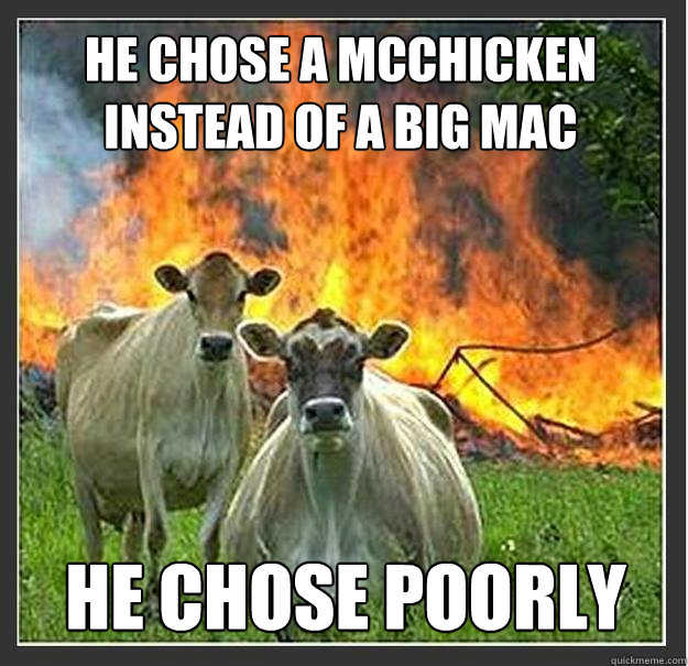 He chose a McChicken instead of a Big Mac He Chose Poorly  Evil cows
