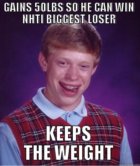 GAINS 50LBS SO HE CAN WIN NHTI BIGGEST LOSER KEEPS THE WEIGHT Bad Luck Brian