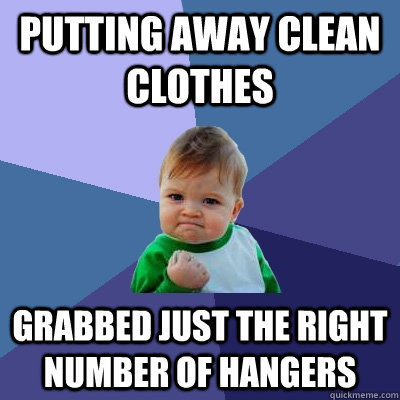 Putting away clean clothes Grabbed just the right number of hangers  Success Kid