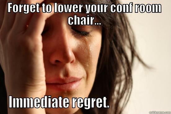 FORGET TO LOWER YOUR CONF ROOM CHAIR... IMMEDIATE REGRET.                      First World Problems