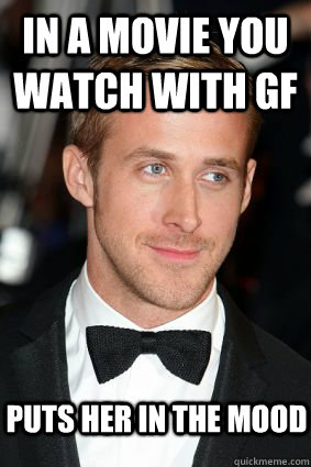 in a movie you watch with gf puts her in the mood - in a movie you watch with gf puts her in the mood  Good Guy Ryan Gosling