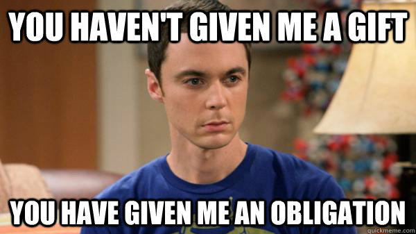 You haven't given me a gift You have given me an obligation - You haven't given me a gift You have given me an obligation  Misc