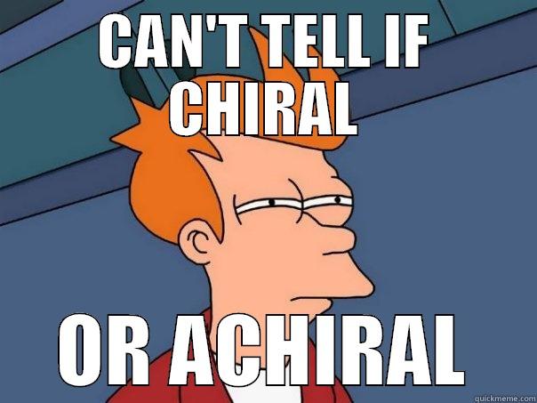 CAN'T TELL IF CHIRAL OR ACHIRAL Futurama Fry