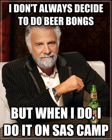 I don't always decide to do beer bongs but when I do, I do it on sas camp  The Most Interesting Man In The World