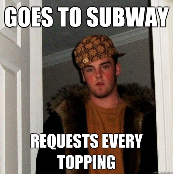 Goes to subway Requests every topping  Scumbag Steve