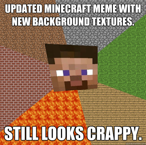 Updated Minecraft Meme with new background textures. Still looks crappy.  Minecraft