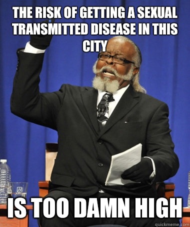 The risk of getting a sexual transmitted disease in this city Is too damn high  The Rent Is Too Damn High