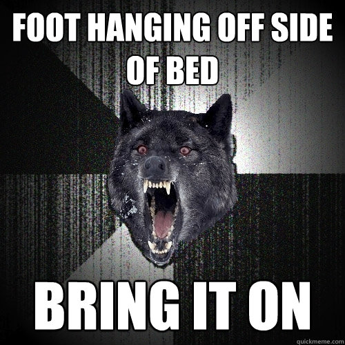 foot hanging off side of bed bring it on  Insanity Wolf