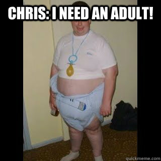 Chris: I need an adult!   Adult Baby