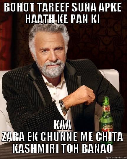 AAPKE HATH KA PAN - BOHOT TAREEF SUNA APKE HAATH KE PAN KI KAA ZARA EK CHUNNE ME CHITA KASHMIRI TOH BANAO The Most Interesting Man In The World