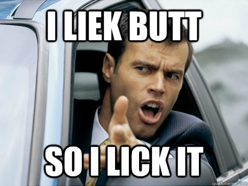 I liek butt So i lick it  Asshole driver