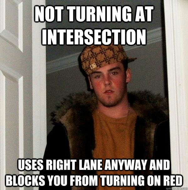 not turning at intersection uses right lane anyway and blocks you from turning on red  Scumbag Steve