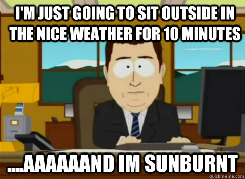 I'm just going to sit outside in the nice weather for 10 minutes ....aaaaaand im sunburnt - I'm just going to sit outside in the nice weather for 10 minutes ....aaaaaand im sunburnt  South Park Banker