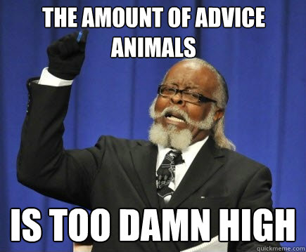The amount of Advice Animals is too damn high  Too Damn High