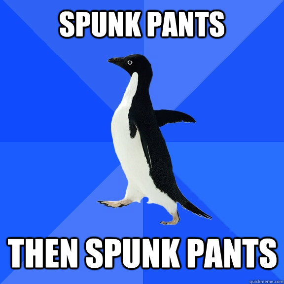 Spunk pants then spunk pants    Socially Awkward Penguin