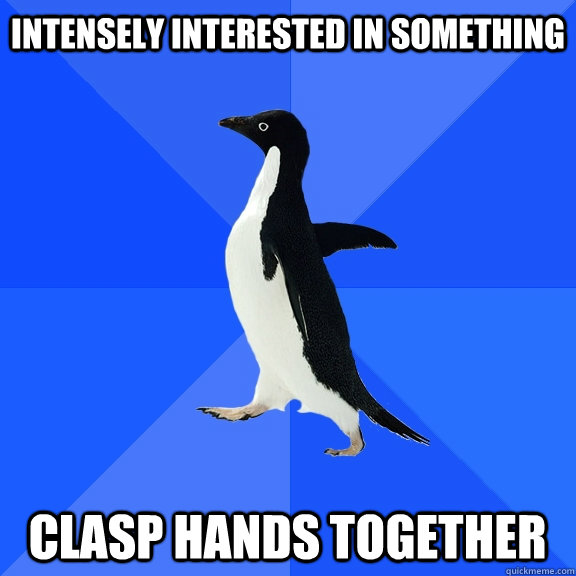 Intensely interested in something clasp hands together  Socially Awkward Penguin