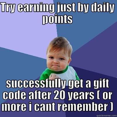 TRY EARNING JUST BY DAILY POINTS SUCCESSFULLY GET A GIFT CODE AFTER 20 YEARS ( OR MORE I CANT REMEMBER ) Success Kid