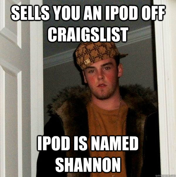 Sells you an ipod off craigslist Ipod is named Shannon  Scumbag Steve