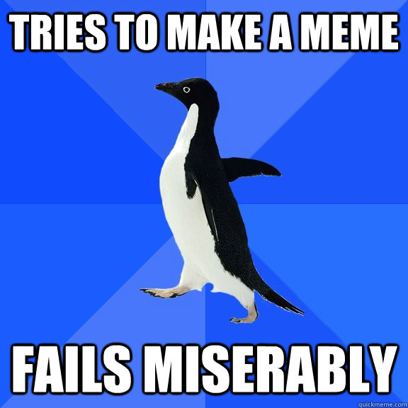 tries to make a meme fails miserably  Socially Awkward Penguin