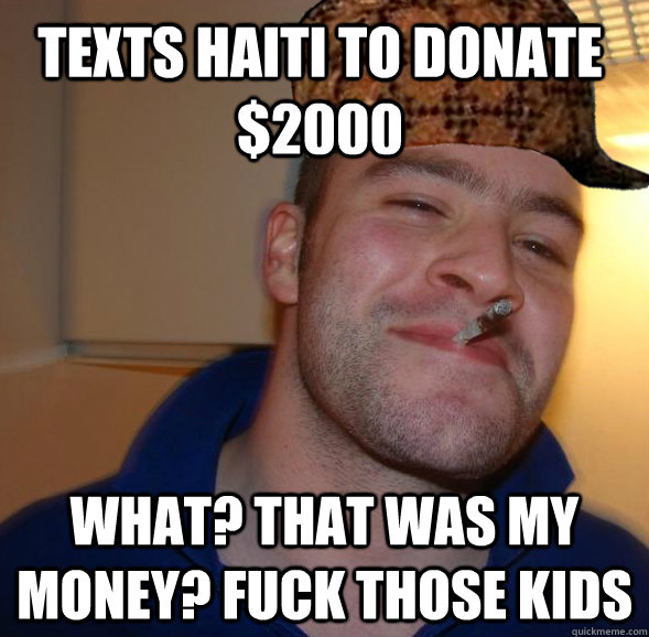 texts haiti to donate $2000 What? that was my money? fuck those kids  Good Guy Scumbag Steve