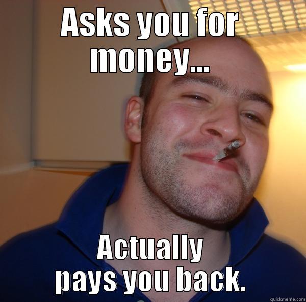 ASKS YOU FOR MONEY... ACTUALLY PAYS YOU BACK. Good Guy Greg 