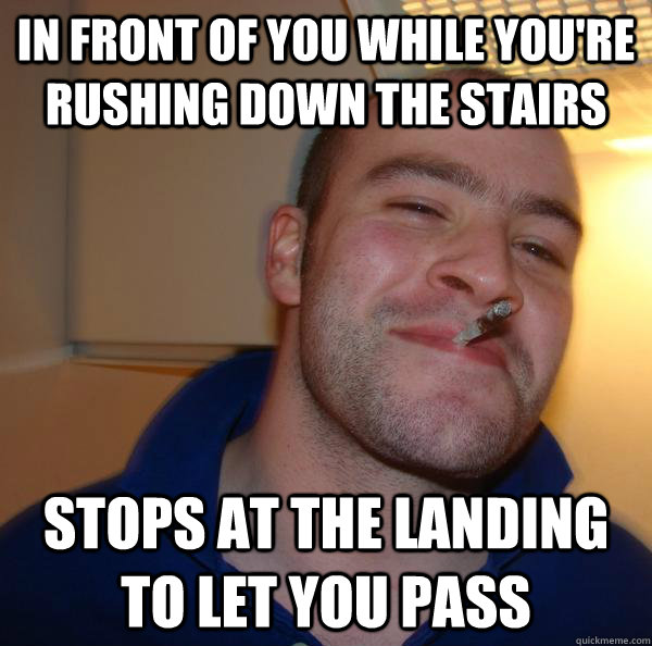 In front of you while you're rushing down the stairs Stops at the landing to let you pass - In front of you while you're rushing down the stairs Stops at the landing to let you pass  Misc