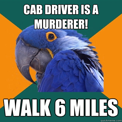 Cab Driver is a murderer! walk 6 miles  Paranoid Parrot