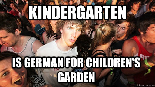Kindergarten  Is german for children's garden  Sudden Clarity Clarence
