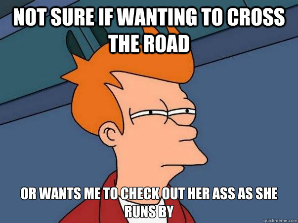 Not sure if wanting to cross the road or wants me to check out her ass as she runs by  Not sure if deaf