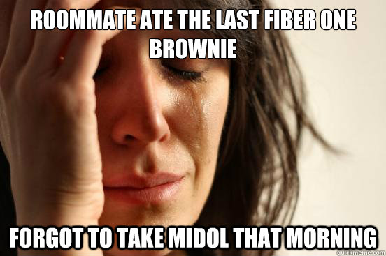 Roommate ate the last Fiber One brownie Forgot to take Midol that morning  First World Problems