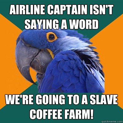 airline captain isn't saying a word we're going to a slave coffee farm!  Paranoid Parrot