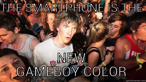 THE SMARTPHONE IS THE NEW GAMEBOY COLOR Sudden Clarity Clarence