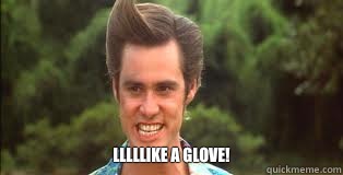  lllllike a glove!  ace ventura