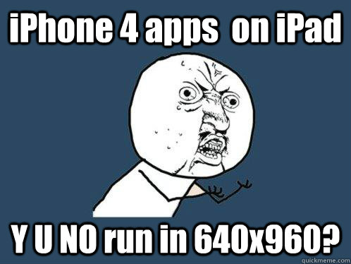 iPhone 4 apps  on iPad Y U NO run in 640x960?  Y U No
