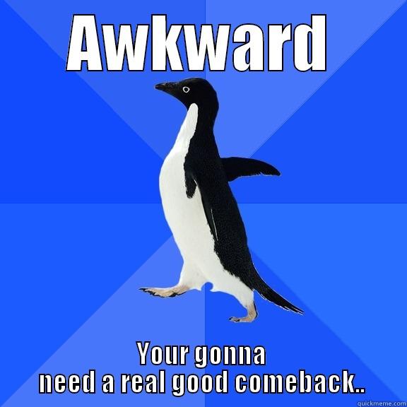 AWKWARD YOUR GONNA NEED A REAL GOOD COMEBACK.. Socially Awkward Penguin