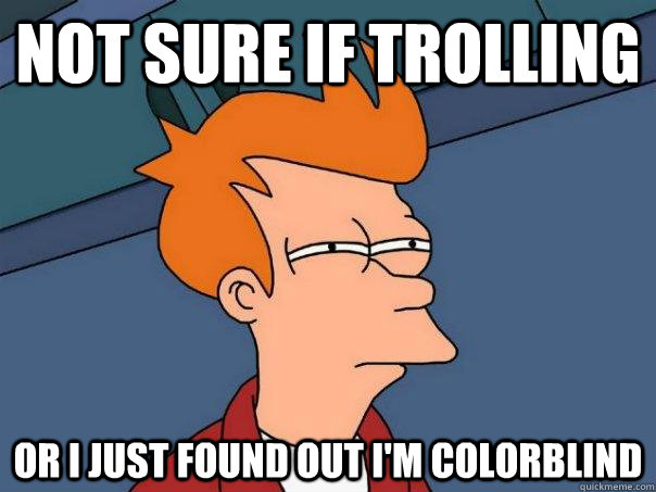 not sure if trolling or i just found out i'm colorblind  Futurama Fry