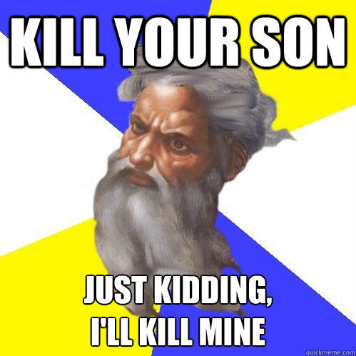 kill your son just kidding, 
I'll kill mine - kill your son just kidding, 
I'll kill mine  Advice God
