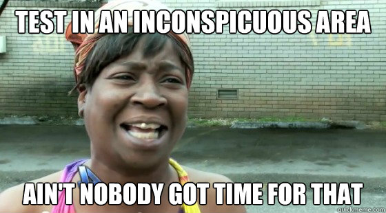 Test in an inconspicuous area AIN'T NOBODY GOT TIME FOR THAT  
